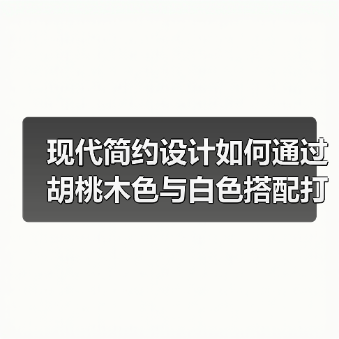 现代简约设计如何通过胡桃木色与白色搭配打造温馨复古家居？