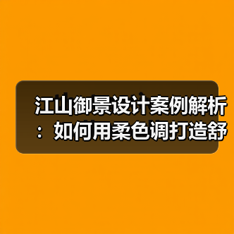 江山御景设计案例解析：如何用柔色调打造舒适空间？