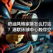 奶油风格家装怎么打造？港联环球中心教你空间布局技巧