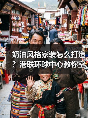奶油风格家装怎么打造？港联环球中心教你空间布局技巧（图4）