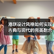 港联设计风格如何实现古典与现代的完美融合？