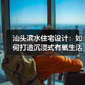 汕头滨水住宅设计：如何打造沉浸式有氧生活空间？（图1）