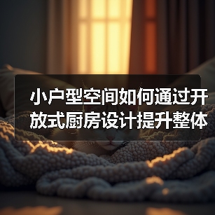 小户型空间如何通过开放式厨房设计提升整体感？（图1）
